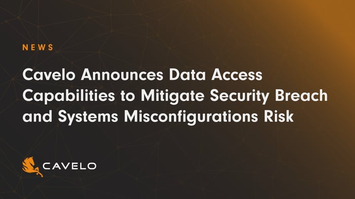 Cavelo Announces Data Access Capabilities to Mitigate Security Breach and Systems Misconfigurations Risk